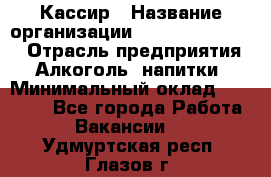 Кассир › Название организации ­ Fusion Service › Отрасль предприятия ­ Алкоголь, напитки › Минимальный оклад ­ 18 000 - Все города Работа » Вакансии   . Удмуртская респ.,Глазов г.